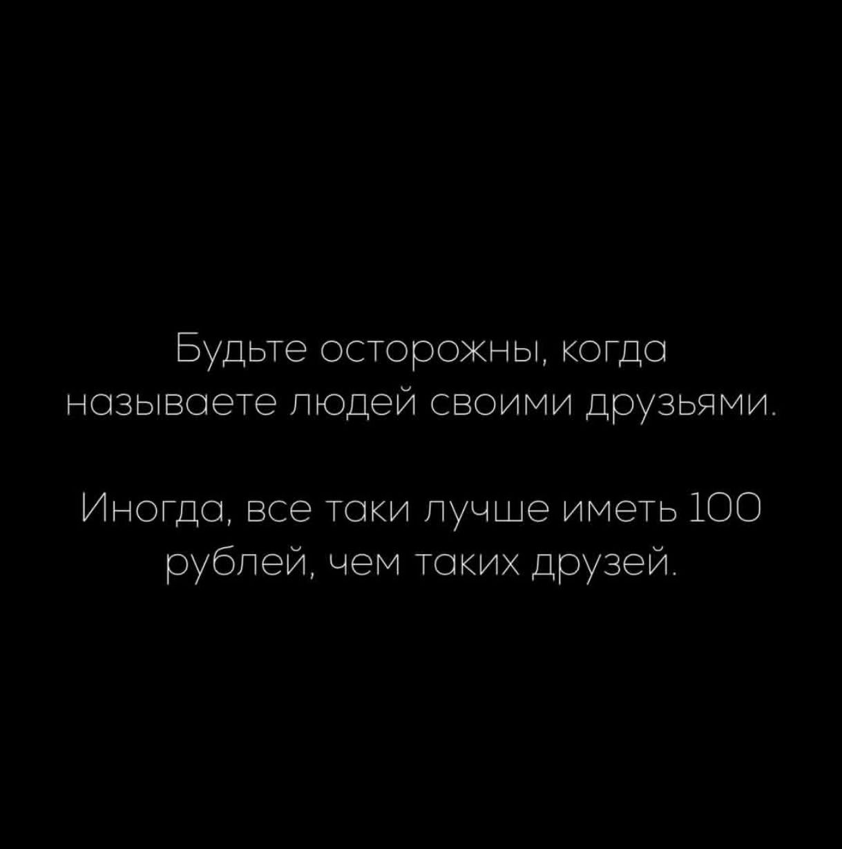 Будьте осторожны, когда называете людей своими друзьями.
Иногда, все таки лучше иметь 100 рублей, чем takich друзей.