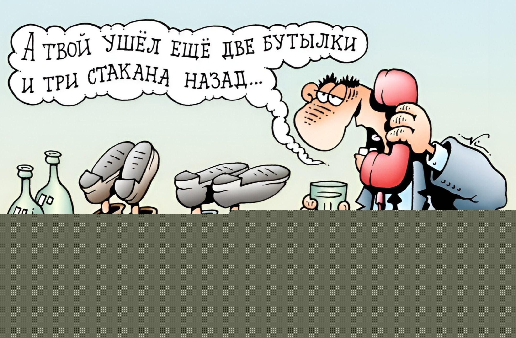 А ТВОЙ УШЁЛ ЕЩЁ ДВЕ БУТЫЛКИ И ТРИ СТАКАНА НАЗАД...