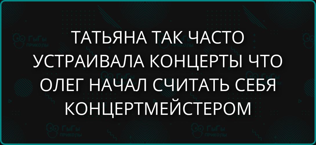 ТАТЬЯНА ТАК ЧАСТО УСТРАИВАЛА КОНЦЕРТЫ ЧТО ОЛЕГ НАЧАЛ СЧИТАТЬ СЕБЯ КОНЦЕРТМЕЙСТЕРОМ