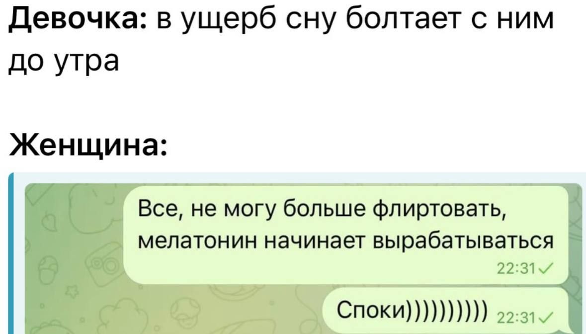 Девочка: в ущерб сну болтает с ним до утра

Женщина:

Все, не могу больше флиртовать, мелатонин начинает вырабатываться
Споки)))))