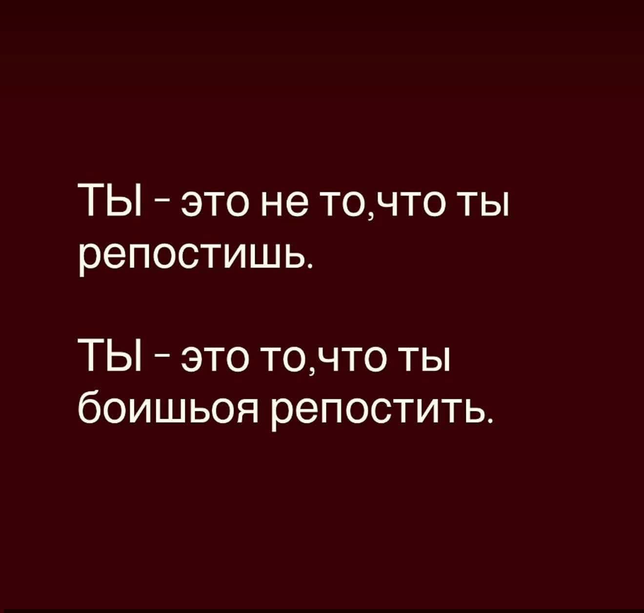 ТЫ – это не то,что ты репостишь. Ты – это то,что ты боишься репостить.