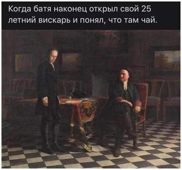 Когда батя наконец открыл свой 25 летний вискас и понял, что там чай.