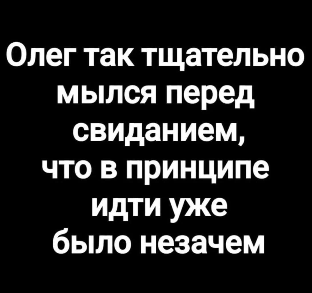 Олег так тщательно мы́лся перед свиданием, что в принципе идти уже было незачем