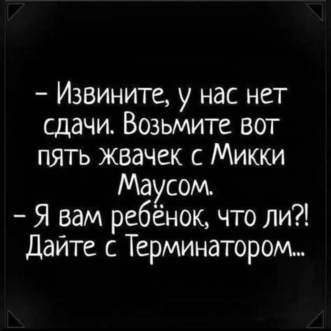 - Извините, у нас нет сдачи. Возьмите вот пять Жвачек с Микки Маусом. - Я вам ребенок, что ли?! Дайте с Терминатором...