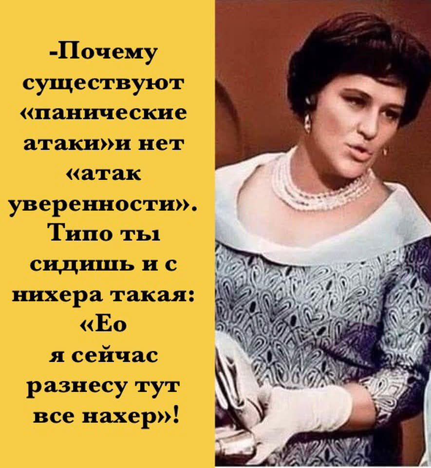 —Почему существуют «панические атаки» и нет «атак уверенности». Типо ты сидишь и с никера такая: «Ео я сейчас разнесу тут все нахер»!