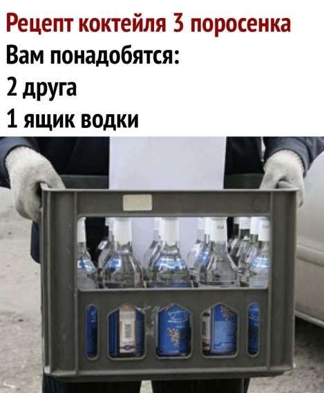 Рецепт коктейля 3 поросенка\nВам понадобятся:\n2 друга\n1 ящик водки