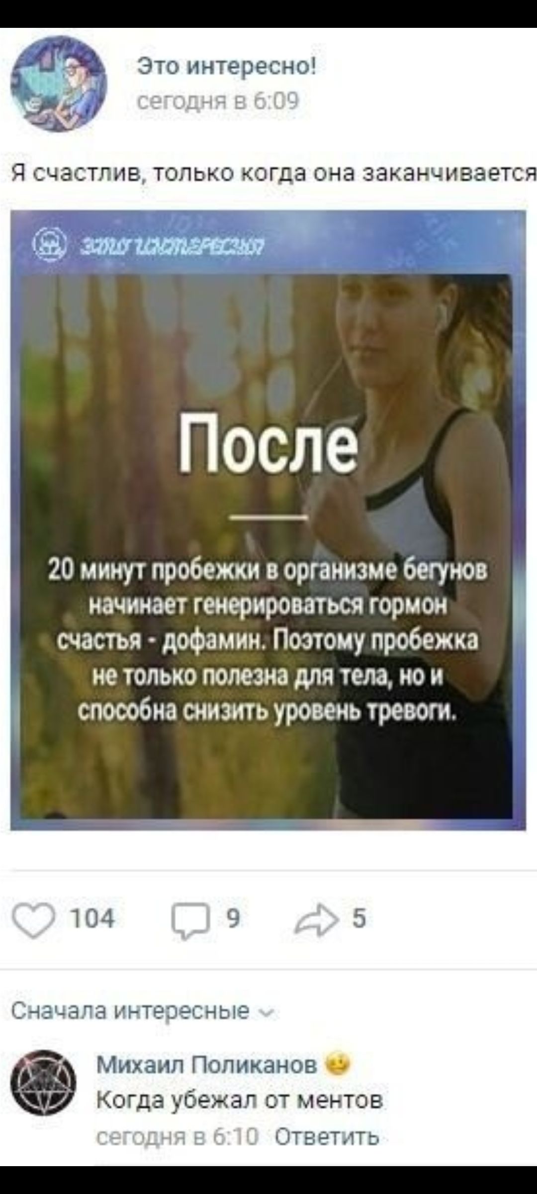 Это интересно! сегодня в 6:09
Я счастлив, только когда она заканчивается
После 20 минут пробежки в организме бегунов начинает генерироваться гормон счастья - дофамин. Поэтому пробежка не только полезна для тела, но и способна снизить уровень тревоги.

Сначала интересные
Михаил Поликананов 🤔 Когда убежал от ментов