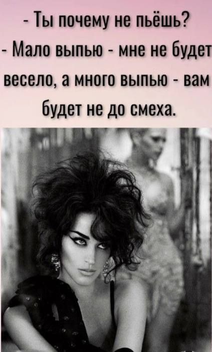 - Ты почему не пьёшь?
- Мало выпью - мне не будет весело, а много выпью - вам будет не до смеха.