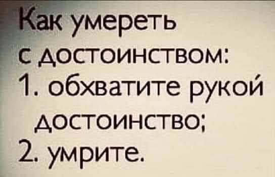 Как умереть с достоинством:\n1. обхватите рукой достоинство;\n2. умрите.