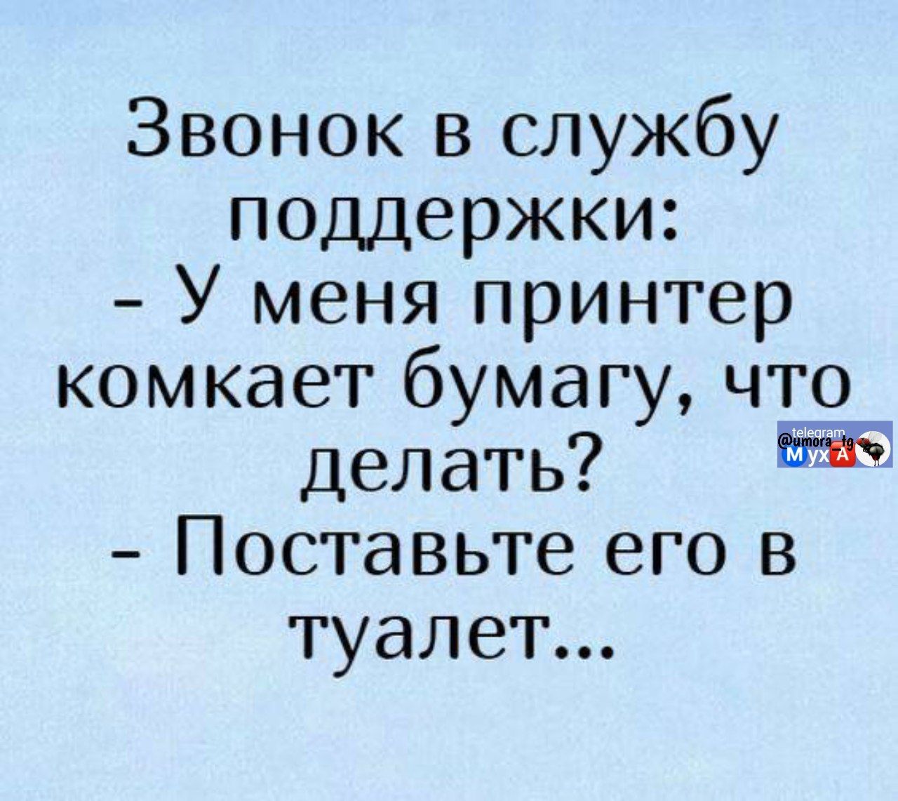 Звонок в службу поддержки:
- у меня принтер комкает бумагу, что сделать?
- Поставьте его в туалет...