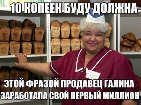 10 КОПЕЕК БУДУ ДОЛЖНА
ЭТОЙ ФРАЗОЙ ПРОДАВЕЦ ГАЛИНА ЗАРАБАТАЛА СВОЙ ПЕРВЫЙ МИЛЛИОН