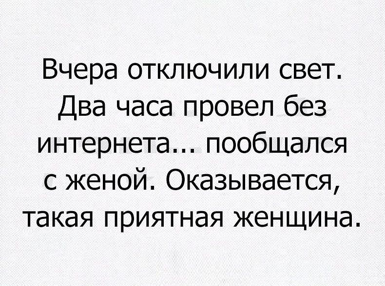 Вчера отключили свет. Два часа провел без интернета... пообщался с женой. Оказывается, такая приятная женщина.