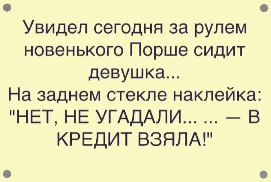 Увидел сегодня за рулем новенького Порше сидит девушка... На заднем стекле наклейка: 