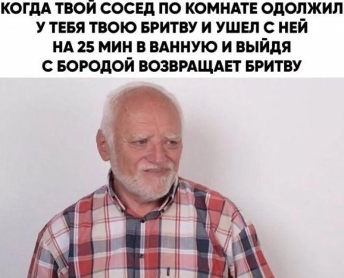 КОНГДА ТВОЙ СОСЕД ПО КОМНАТЕ ОДОЛЖИЛ У ТЕБЯ ТУЮ БРИТВУ И УШЕЛ С НЕЙ НА 25 МИН В ВАННУ И ВЫЙДЯ С БОРОДОЙ ВОЗВРАЩАЕТ БРИТВУ