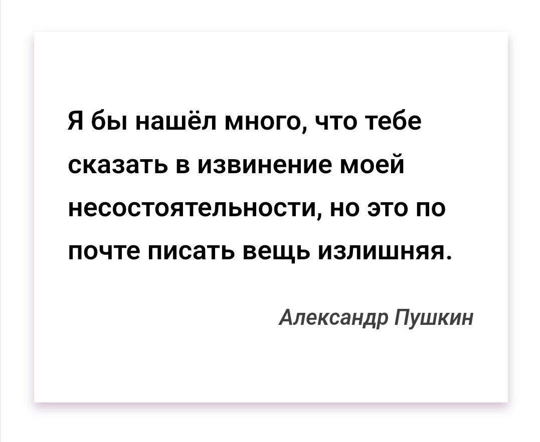 Я бы нашёл много, что тебе сказать в извине моей несостоятельности, но это по почте писать вещь излишняя. 
Александр Пушкин