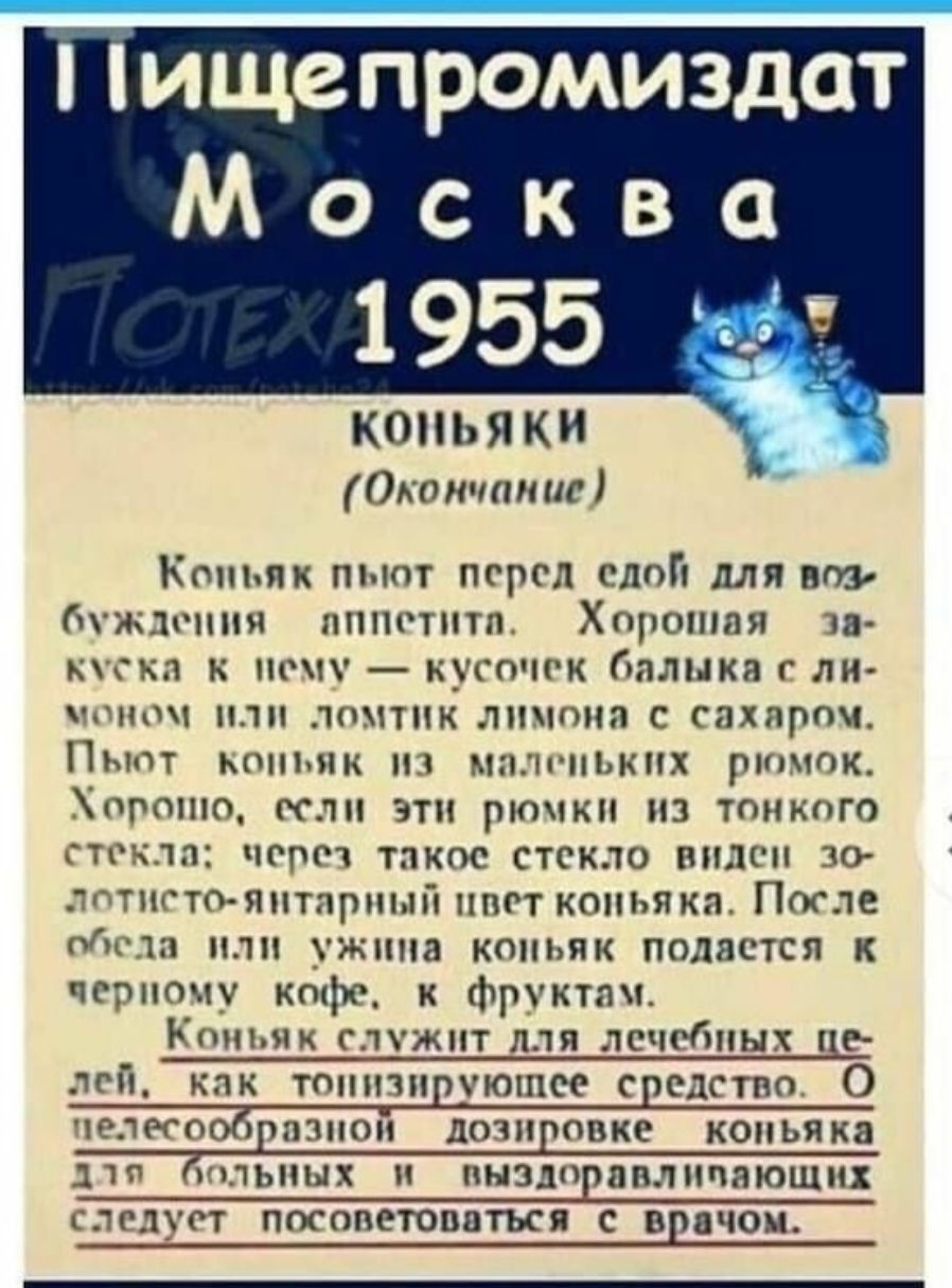 Пищепромиздат Москва 1955\nконьяки (Окончание)\n\nКошьняк пьют перед едой для возбуждения аппетита. Хорошая закуска к чему — кусочек балка с лимоном или ломтик лимона с сахаром.\nПьют коньяк из маленьких ромок. Хорошо, если эти ромки из тонкого стекла: через стекло видно золотисто янтарный цвет коньяка. После обеда или ужина коньяк подается к черно