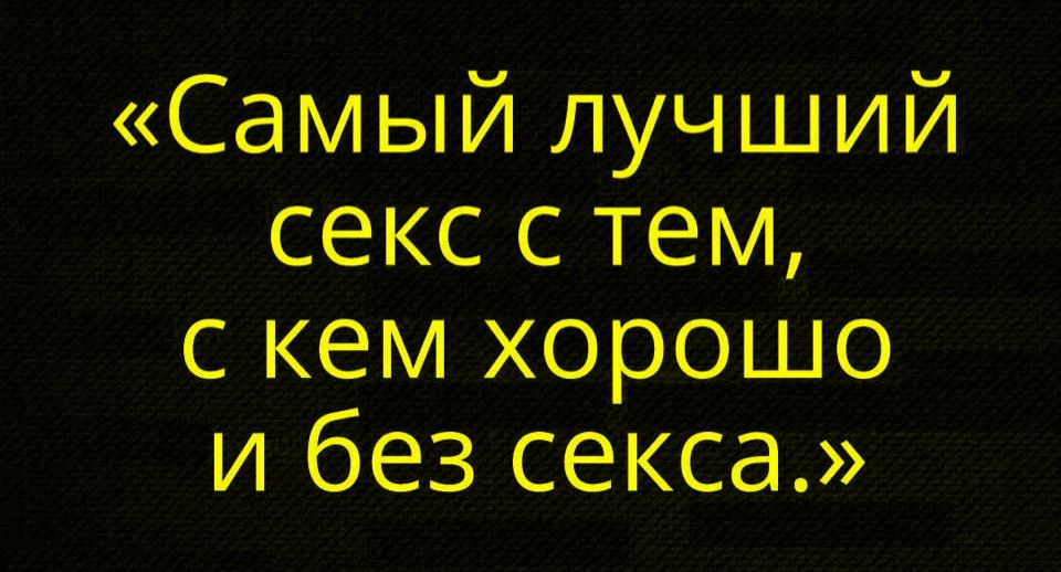«Самый лучший секс с тем, с кем хорошо и без секса.»