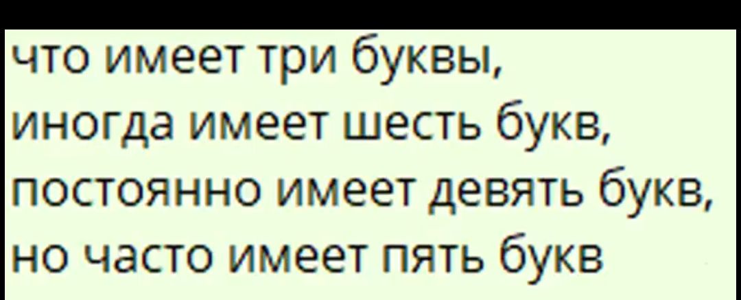 что имеет три буквы,\nиногда имеет шесть букв,\nпостоянно имеет девять букв,\nно часто имеет пять букв