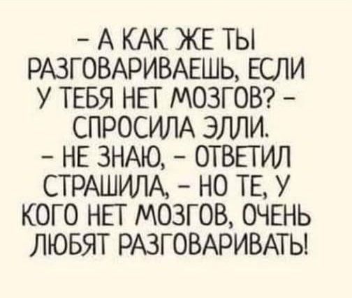 — А КАК ЖЕ ТЫ РАЗГОВАРИВАЕШЬ, ЕСЛИ У ТЕБЯ НЕТ МОЗГОВ? — СПРОСИЛА ЭЛЛИ. — НЕ ЗНАЮ, — ОТВЕТИЛ СТРАШИЛА, — НО ТЕ, У КОГО НЕТ МОЗГОВ, ОЧЕНЬ ЛЮБЯТ РАЗГОВАРИВАТЬ!