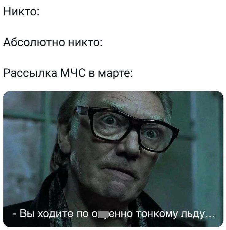 Никто:
Абсолютно никто:
Рассылка МЧС в марте:
- Вы ходите по очень тонкому льду...