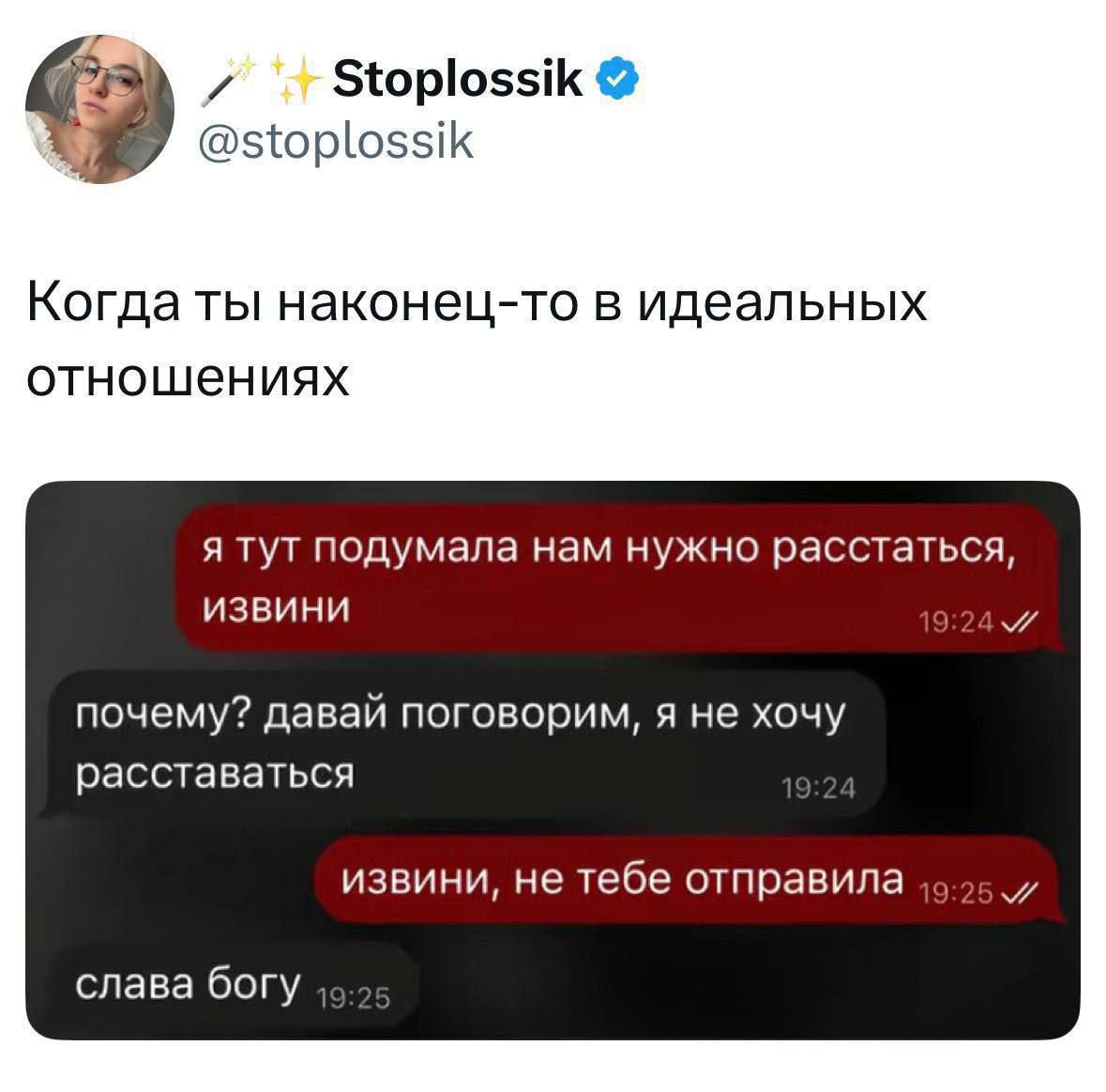 ✨ Stoplossik @stoplossik\nКогда ты наконец-то в идеальных отношениях\n\nя тут подумала нам нужно расстаться, извини\nпочему? давай поговорим, я не хочу расставаться\nизвини, не тебе отправила\nслава богу