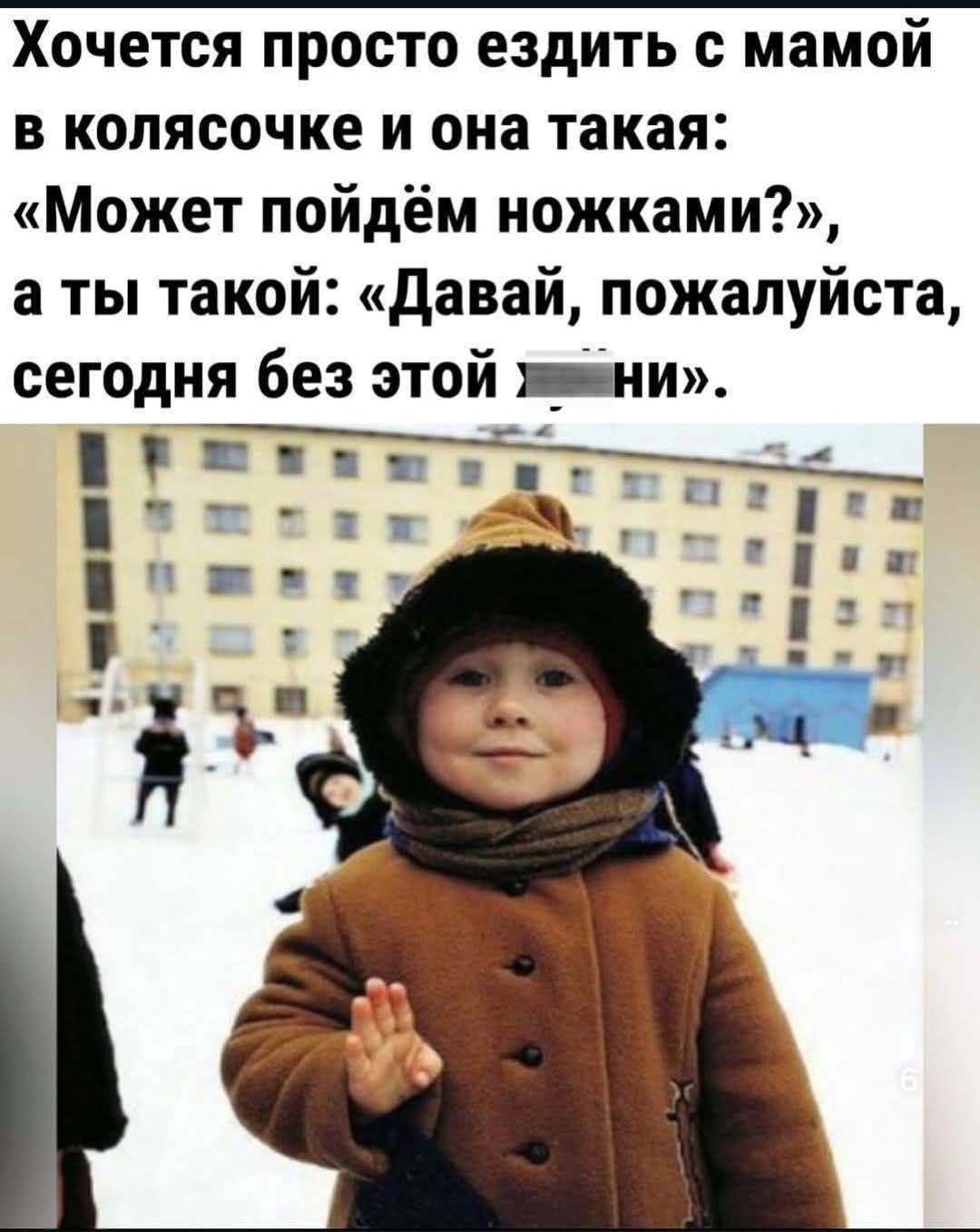 Хочется просто ездить с мамой в коляске и она такая: «Может пойдём ножками?», а ты такой: «Давай, пожалуйста, сегодня без этой хни».