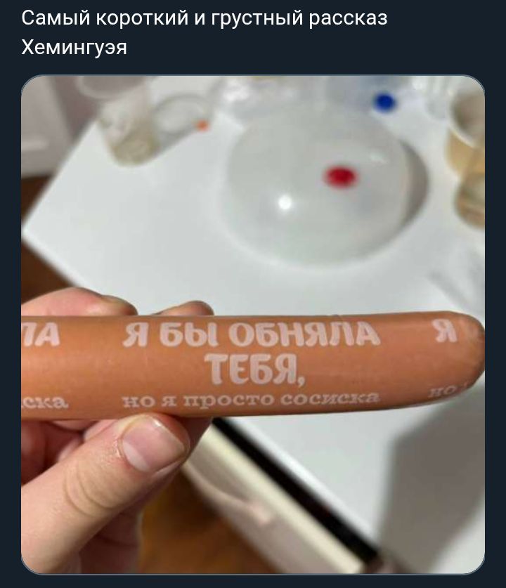 Самый короткий и грустный рассказ Хеминггуя
Я бы обняла тебя, но я просто сосиска