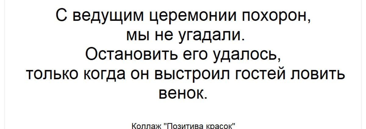 С ведущим церемонии похорон, мы не угадали. Остановить его удалось, только когда он выстроил гостей ловить венок. Коллаж 'Позитива красок'