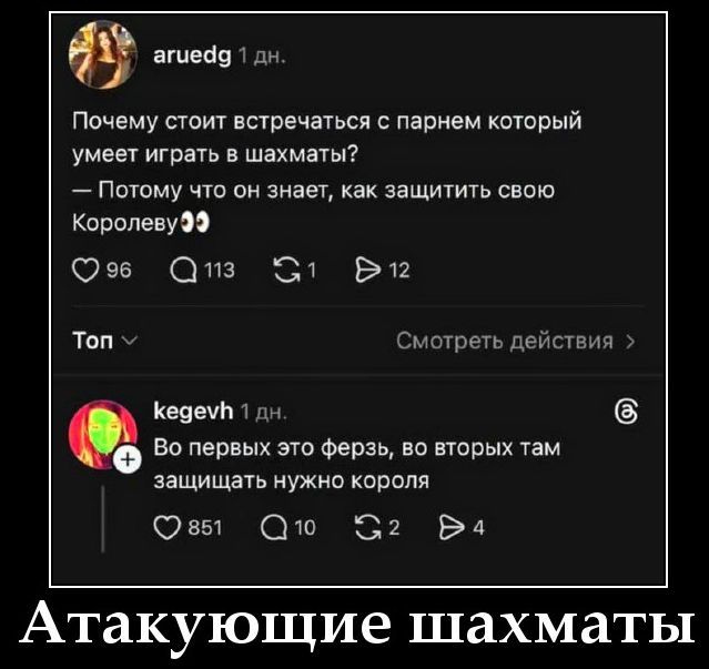 Почему стоит встречаться с парнем который умеет играть в шахматы?
— Потому что он знает, как защитить свою Королеву
Во первых этот ферзь, во вторых там защищать нужно короля

Атакующие шахматы