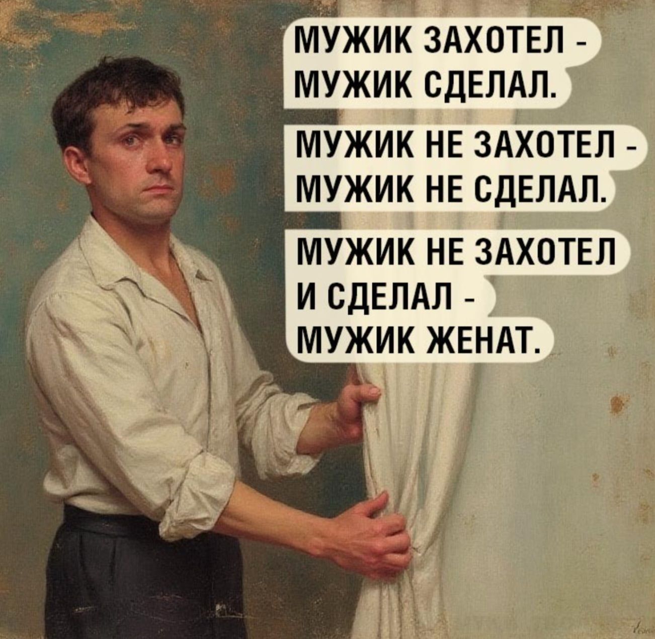 МУЖИК ЗАХОТЕЛ - МУЖИК СДЕЛАЛ.\nМУЖИК НЕ ЗАХОТЕЛ - МУЖИК НЕ СДЕЛАЛ.\nМУЖИК НЕ ЗАХОТЕЛ И СДЕЛАЛ - МУЖИК ЖЕНАТ.