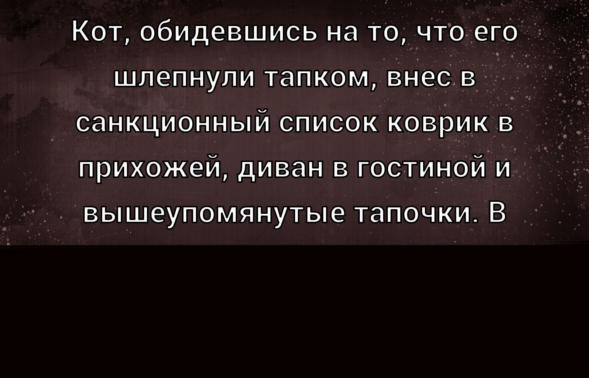 Кот, обидевшись на то, что его шлепнули тапком, внес в санкционный список коврик в прихожей, диван в гостиной и вышепомянутые тапочки. В