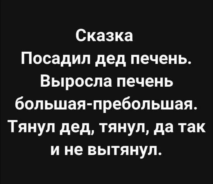 Сказка
Посадил дед печень. Выросла печень большая-пребольшая. Тянул дед, тянул, да так и не вытянул.