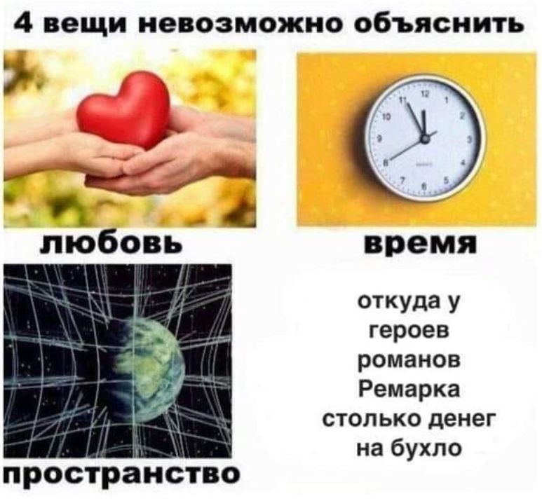 4 вещи невозможно объяснить
любовь
время
пространство
откуда у героев романов Ремарка столько денег на бухло