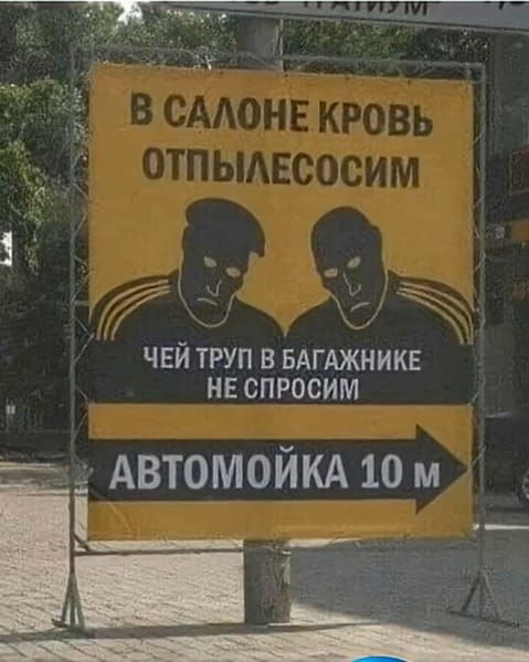 В САЛОНЕ КРОВЬ ОТПЫЛЕСОСИМ
ЧЕЙ ТРУП В БАГАЖНИКЕ НЕ СПРОСИМ
АВТОМОЙКА 10 М  ->