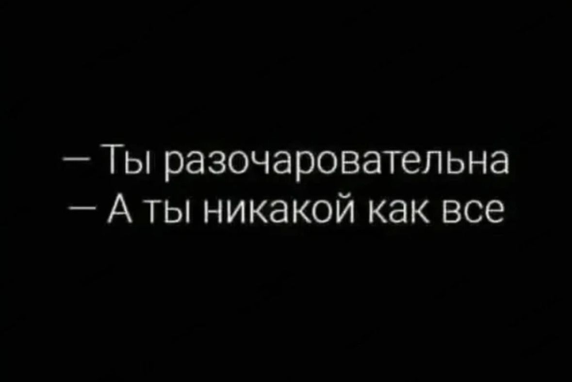 — Ты разочаровательна — А ты никакой как все