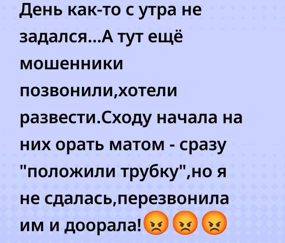 День как-то с утра не задался...А тут ещё мошенники позвонили,хотели развести.Схожу начала на них орать матом - сразу 