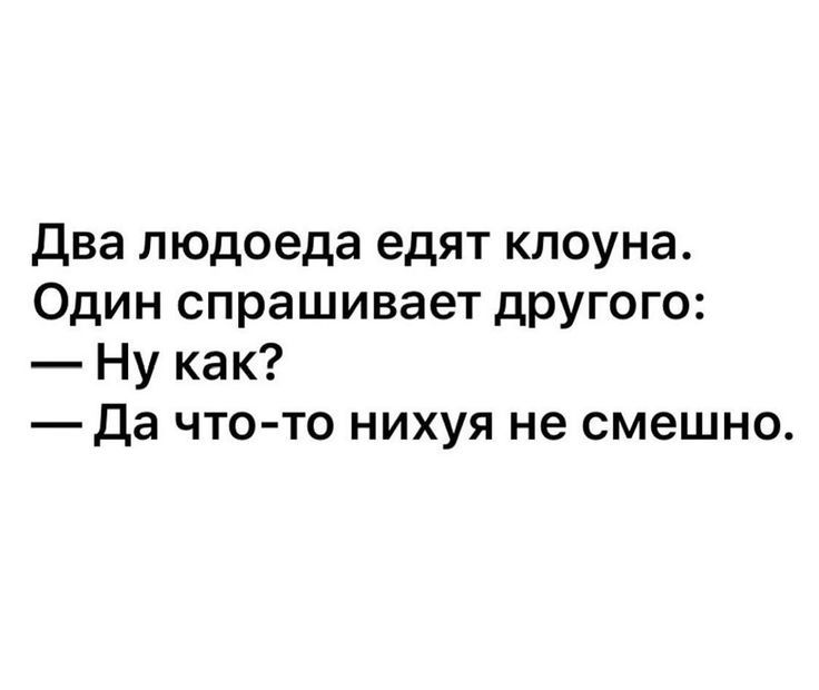 Два людоеда едят клоуна.
Один спрашивает другого:
— Ну как?
— Да что-то нихуя не смешно.