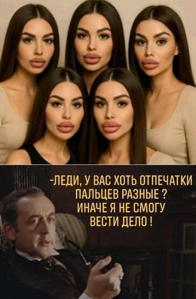 ЛЕДИ, У ВАС ХОТЬ ОТПЕЧАТКИ ПАЛЬЦЕВ РАЗНЫЕ? ИНАЧЕ Я НЕ СМОГУ ВЕСТИ ДЕЛО!