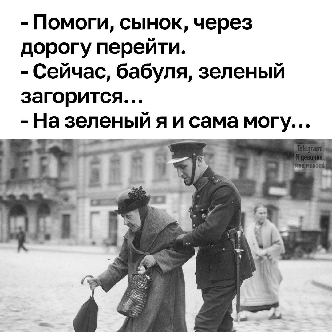 - Помоги, сынок, через дорогу перейти.
- Сейчас, бабуля, зеленый загорится...
- На зеленый я и сама могу...