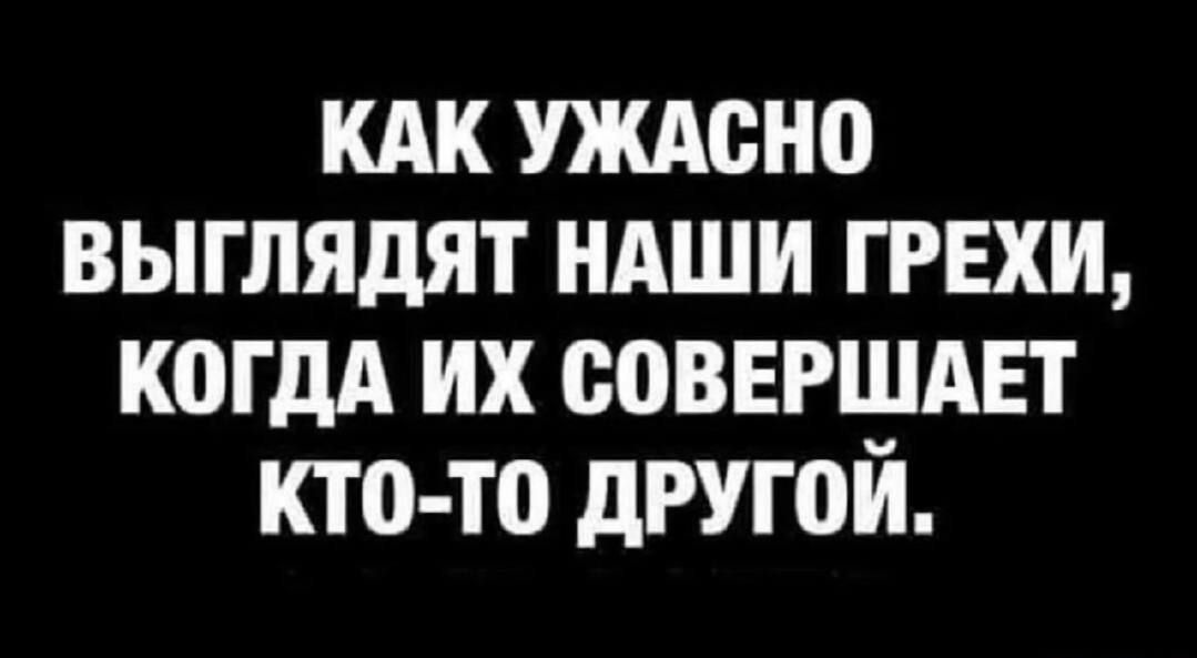 КАК УЖАСНО ВЫГЛЯДЯТ НАШИ ГРЕХИ, КОГДА ИХ СОВЕРШАЕТ КТО-ТО ДРУГОЙ.
