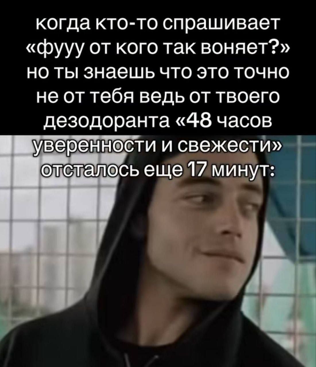 когда кто-то спрашивает «фууу от кого так воняет?» но ты знаешь что это точно не от тебя ведь от твоего дезодоранта «48 часов уверенности и свежести» отсталось еще 17 минут: