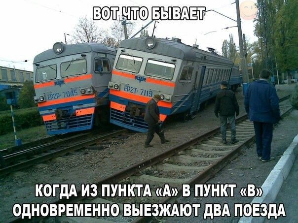 ВОТ ЧТО БЫВАЕТ
КОГДА ИЗ ПУНКТА «А» В ПУНКТ «В» ОДНОВРЕМЕННО ВЫЕЗЖАЮТ ДВА ПОЕЗДА