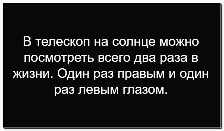 В телескоп на солнце можно посмотреть всего два раза в жизни. Один раз правым и один раз лeвым глазом.