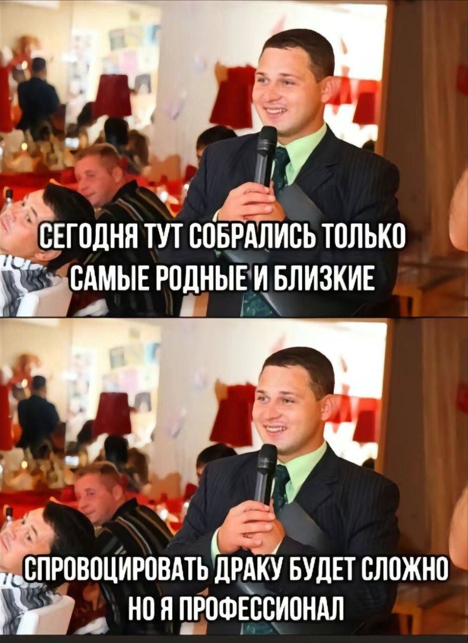 СЕГОДНЯ ТУТ СОБРАЛИСЬ ТОЛЬКО САМЫЕ РОДНЫЕ И БЛИЗКИЕ
СПРОВОЦИРОВАТЬ ДРАКУ БУДЕТ СЛОЖНО НО Я ПРОФЕССИОНАЛ