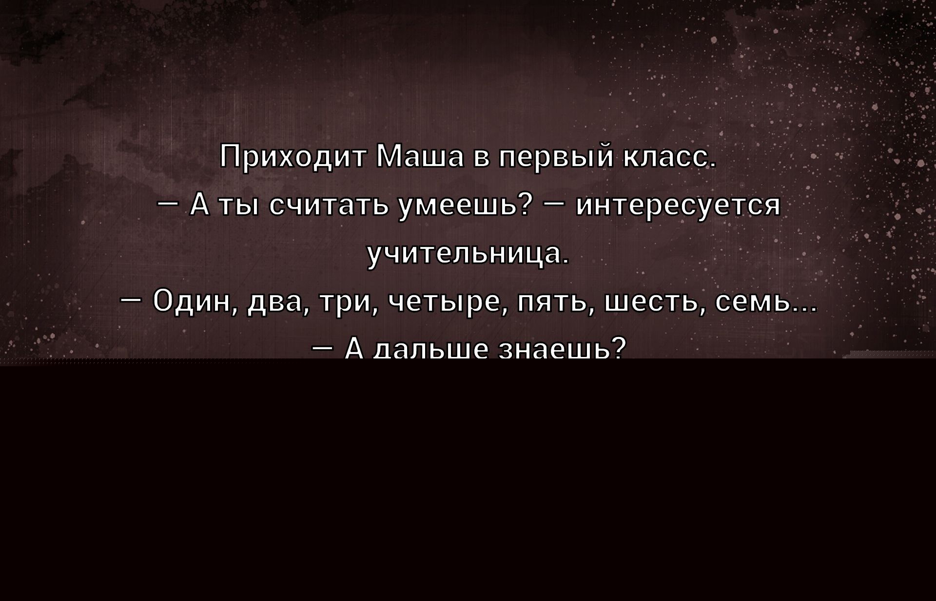 Приходит Машa в первый класс.
— А ты считать умеешь? — интересуется учительница.
— Один, два, три, четыре, пять, шесть, семь...
— А дальше знаешь?