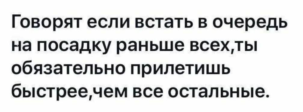 Говорят если встать в очередь на посадку раньше всех,ты обязательно прилетишь быстрее,чем все остальные.