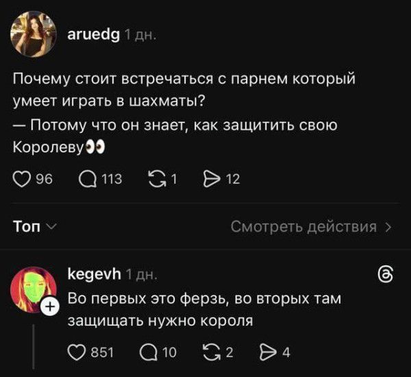 Почему стоит встречаться с парнем который умеет играть в шахматы?
— Потому что он знает, как защитить свою Королеву 👀
Во первых это ферзь, во вторых там защищать нужно короля