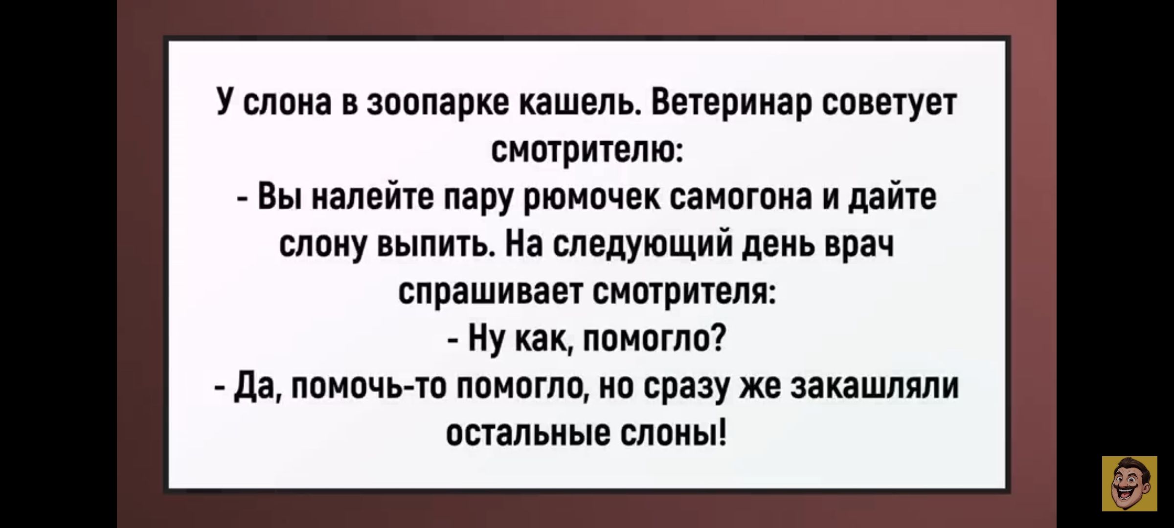 У слона в зоопарке кашель. Ветеринар советует смотрителю:
- Вы налейте пару рюмочек самогона и дайте слону выпить. На следующий день врач спрашивает смотрителя:
- Ну как, помогло?
- Да, помогло-то помогло, но сразу же закашали остальные слоны!