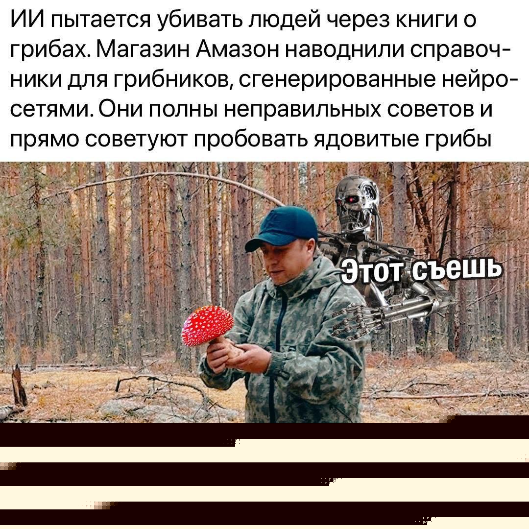 ИИ пытается убивать людей через книги о грибах. Магазин Амазон наводнили справочники для грибников, сгенерированные нейросетями. Они полны неправильных советов и прямо советуют пробавлять ядовитые грибы