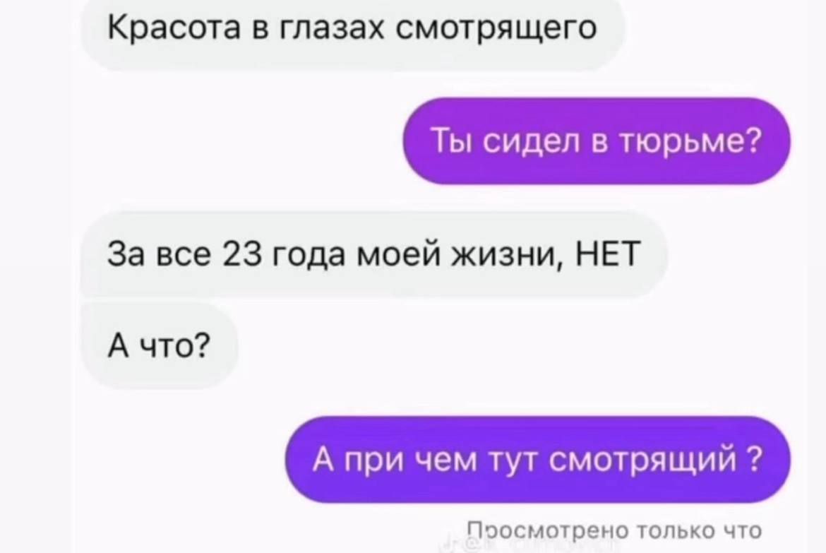 Красота в глазах смотрящего
Ты сидел в тюрьме?
За все 23 года моей жизни, НЕТ
А что?
А при чем тут смотрящий?
